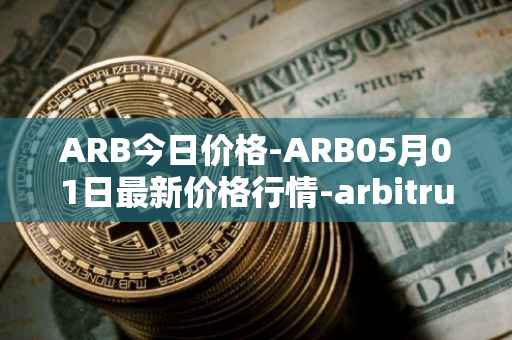ARB今日价格-ARB05月01日最新价格行情-arbitrum最新走势消息