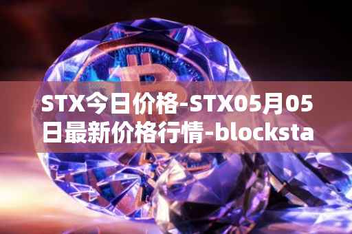 STX今日价格-STX05月05日最新价格行情-blockstack最新走势消息