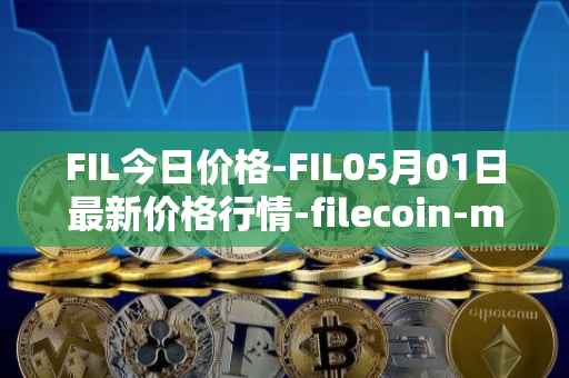 FIL今日价格-FIL05月01日最新价格行情-filecoin-mainnet最新走势消息