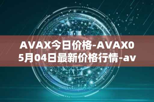 AVAX今日价格-AVAX05月04日最新价格行情-avalanche最新走势消息