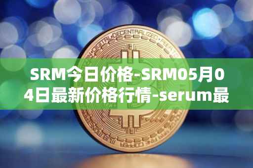 SRM今日价格-SRM05月04日最新价格行情-serum最新走势消息