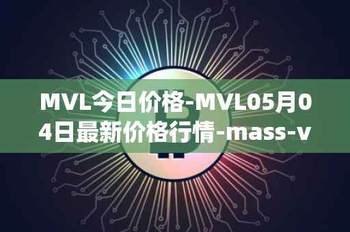 MVL今日价格-MVL05月04日最新价格行情-mass-vehicle-ledger最新走势消息