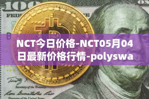 NCT今日价格-NCT05月04日最新价格行情-polyswarm最新走势消息