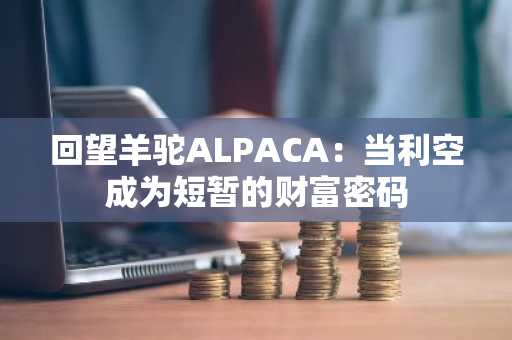 回望羊驼ALPACA：当利空成为短暂的财富密码