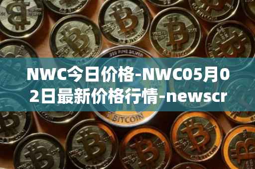 NWC今日价格-NWC05月02日最新价格行情-newscrypto-coin最新走势消息