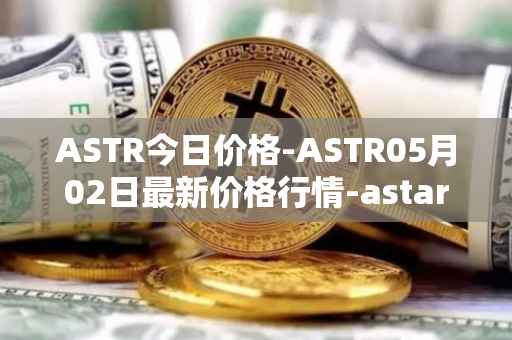 ASTR今日价格-ASTR05月02日最新价格行情-astar最新走势消息