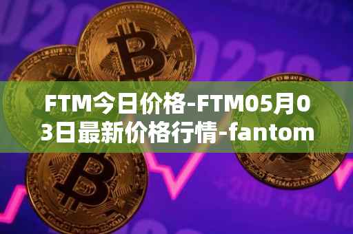 FTM今日价格-FTM05月03日最新价格行情-fantom最新走势消息