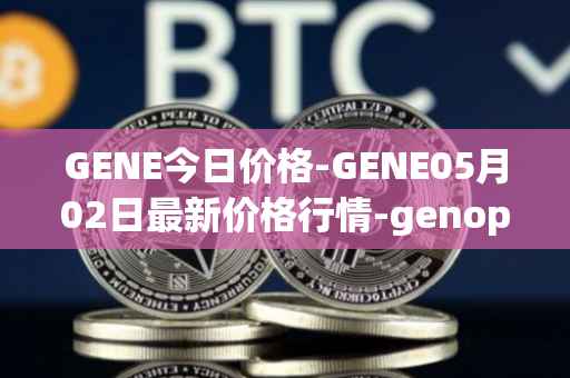 GENE今日价格-GENE05月02日最新价格行情-genopets最新走势消息