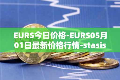 EURS今日价格-EURS05月01日最新价格行情-stasis-eurs最新走势消息