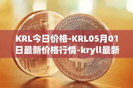 KRL今日价格-KRL05月01日最新价格行情-kryll最新走势消息