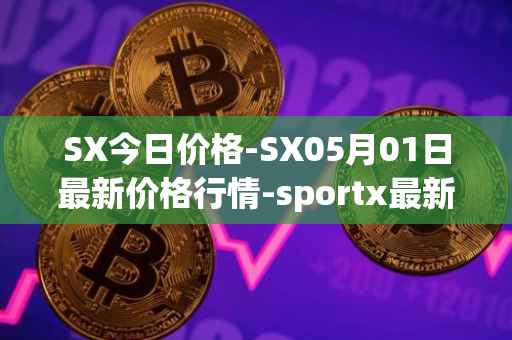 SX今日价格-SX05月01日最新价格行情-sportx最新走势消息