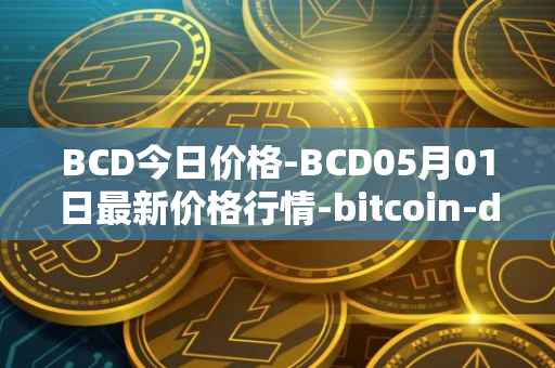 BCD今日价格-BCD05月01日最新价格行情-bitcoin-diamond最新走势消息