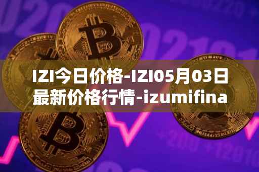 IZI今日价格-IZI05月03日最新价格行情-izumifinance最新走势消息