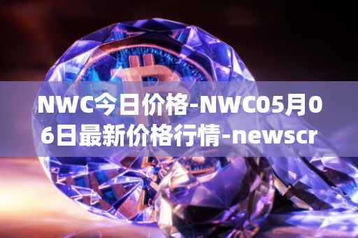 NWC今日价格-NWC05月06日最新价格行情-newscrypto-coin最新走势消息