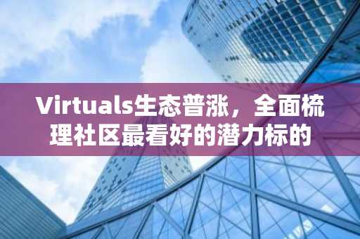 Virtuals生态普涨，全面梳理社区最看好的潜力标的