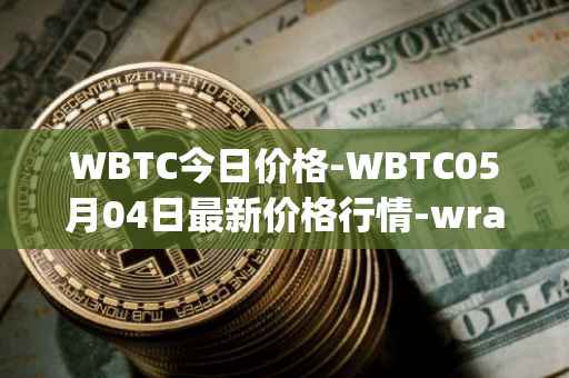 WBTC今日价格-WBTC05月04日最新价格行情-wrapped-bitcoin最新走势消息
