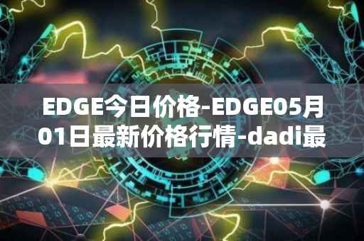 EDGE今日价格-EDGE05月01日最新价格行情-dadi最新走势消息