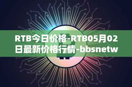 RTB今日价格-RTB05月02日最新价格行情-bbsnetwork最新走势消息