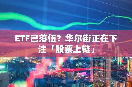 ETF已落伍？华尔街正在下注「股票上链」