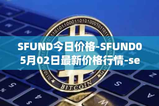 SFUND今日价格-SFUND05月02日最新价格行情-seedify-fund最新走势消息