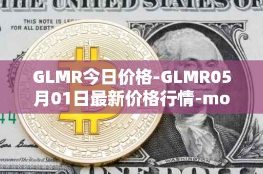 GLMR今日价格-GLMR05月01日最新价格行情-moonbeam最新走势消息