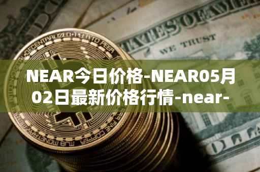 NEAR今日价格-NEAR05月02日最新价格行情-near-iounear最新走势消息