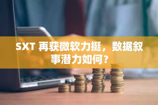 SXT 再获微软力挺，数据叙事潜力如何？