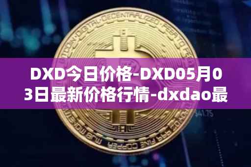DXD今日价格-DXD05月03日最新价格行情-dxdao最新走势消息