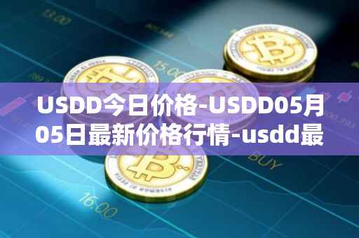 USDD今日价格-USDD05月05日最新价格行情-usdd最新走势消息