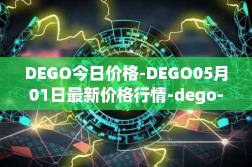 DEGO今日价格-DEGO05月01日最新价格行情-dego-finance最新走势消息