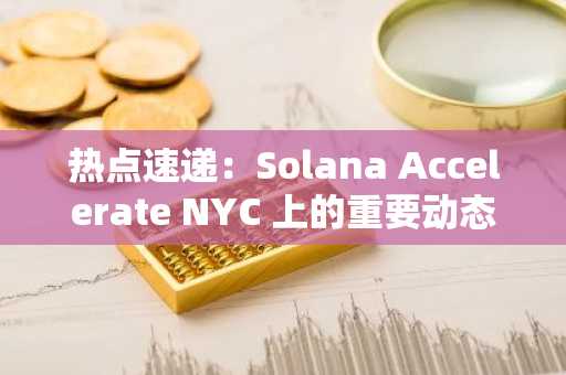 热点速递：Solana Accelerate NYC 上的重要动态