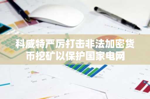 科威特严厉打击非法加密货币挖矿以保护国家电网