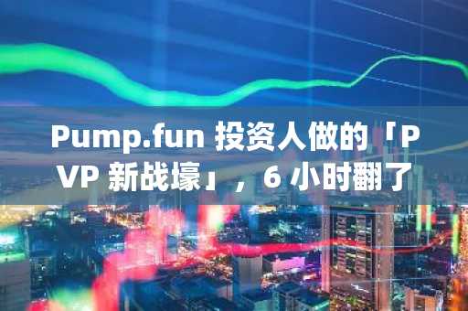 Pump.fun 投资人做的「PVP 新战壕」，6 小时翻了 200 倍