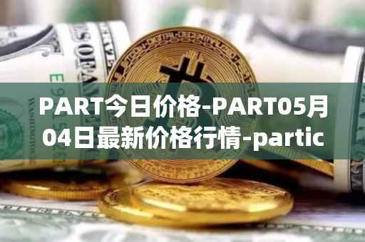 PART今日价格-PART05月04日最新价格行情-particl最新走势消息