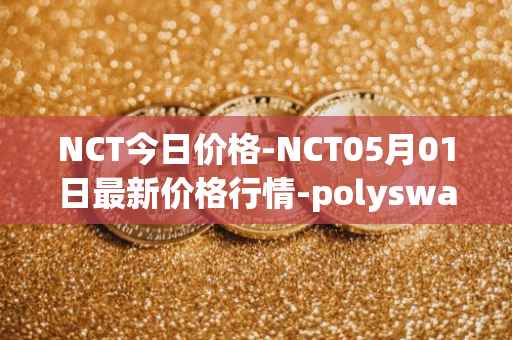 NCT今日价格-NCT05月01日最新价格行情-polyswarm最新走势消息