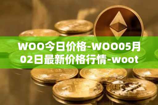 WOO今日价格-WOO05月02日最新价格行情-wootrade-network最新走势消息