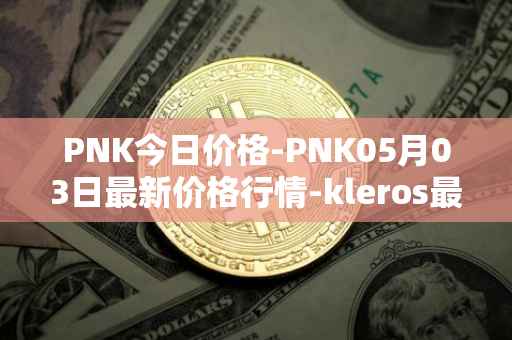 PNK今日价格-PNK05月03日最新价格行情-kleros最新走势消息