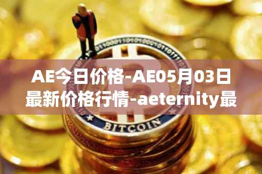 AE今日价格-AE05月03日最新价格行情-aeternity最新走势消息