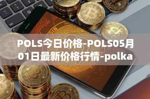 POLS今日价格-POLS05月01日最新价格行情-polkastarter最新走势消息