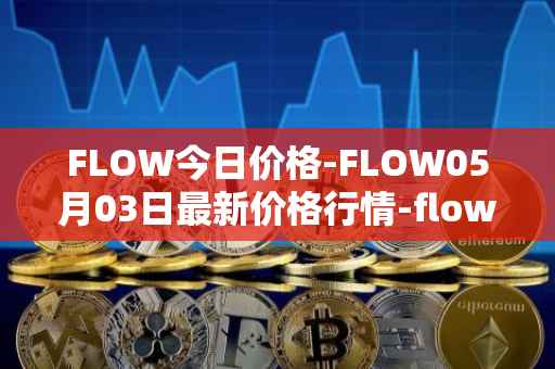 FLOW今日价格-FLOW05月03日最新价格行情-flow最新走势消息