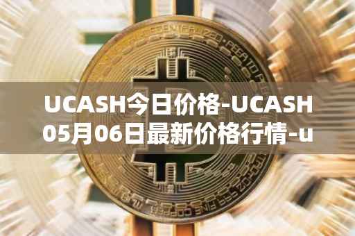UCASH今日价格-UCASH05月06日最新价格行情-ucash最新走势消息