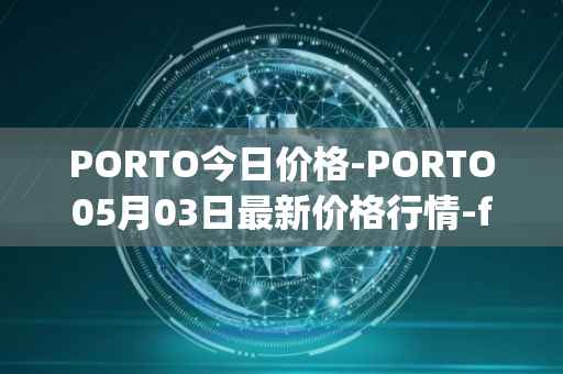 PORTO今日价格-PORTO05月03日最新价格行情-fc-porto最新走势消息