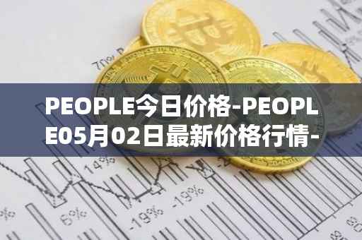 PEOPLE今日价格-PEOPLE05月02日最新价格行情-constitutiondao最新走势消息