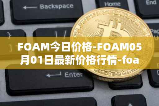 FOAM今日价格-FOAM05月01日最新价格行情-foam最新走势消息