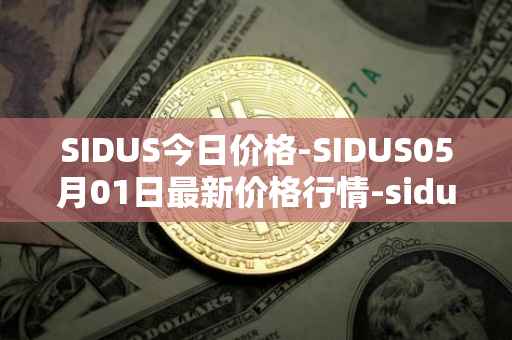 SIDUS今日价格-SIDUS05月01日最新价格行情-sidus-sidustoken最新走势消息