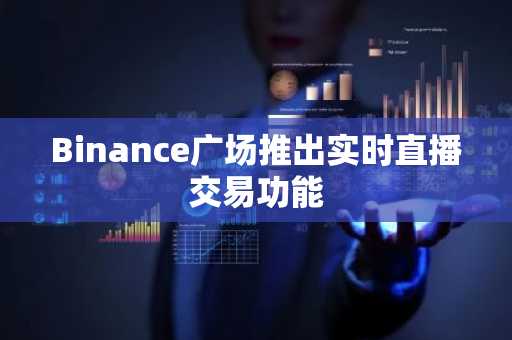 Binance广场推出实时直播交易功能