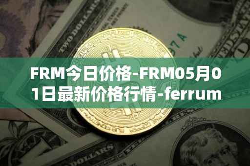 FRM今日价格-FRM05月01日最新价格行情-ferrum-network最新走势消息