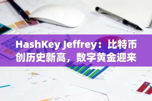 HashKey Jeffrey：比特币创历史新高，数字黄金迎来加冕时刻