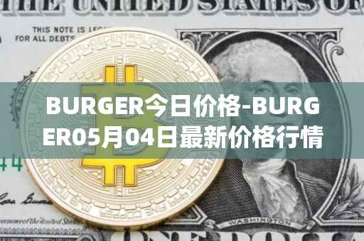 BURGER今日价格-BURGER05月04日最新价格行情-burger-swap最新走势消息