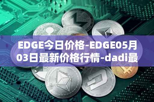 EDGE今日价格-EDGE05月03日最新价格行情-dadi最新走势消息